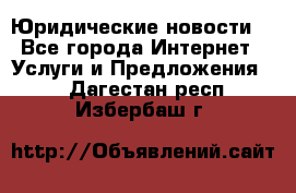 Atties “Юридические новости“ - Все города Интернет » Услуги и Предложения   . Дагестан респ.,Избербаш г.